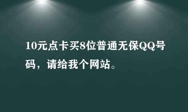 10元点卡买8位普通无保QQ号码，请给我个网站。