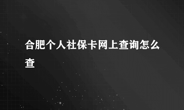 合肥个人社保卡网上查询怎么查