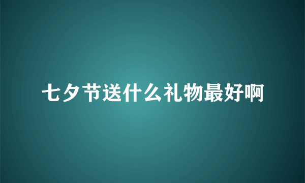 七夕节送什么礼物最好啊