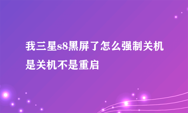 我三星s8黑屏了怎么强制关机是关机不是重启