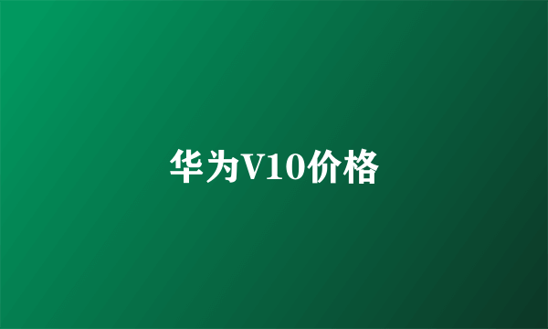华为V10价格