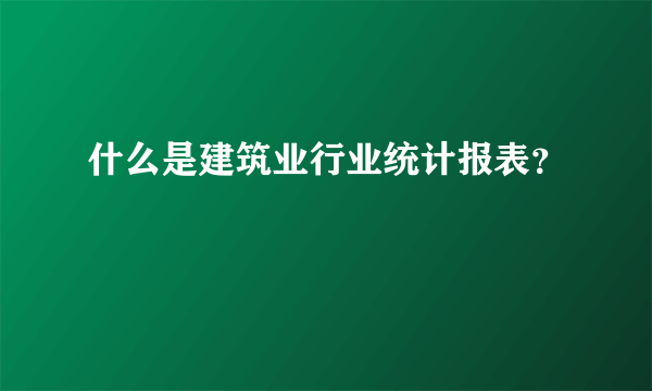 什么是建筑业行业统计报表？