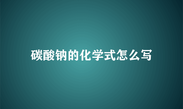 碳酸钠的化学式怎么写