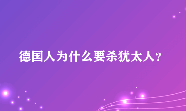 德国人为什么要杀犹太人？