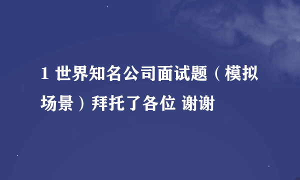 1 世界知名公司面试题（模拟场景）拜托了各位 谢谢
