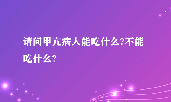 请问甲亢病人能吃什么?不能吃什么?