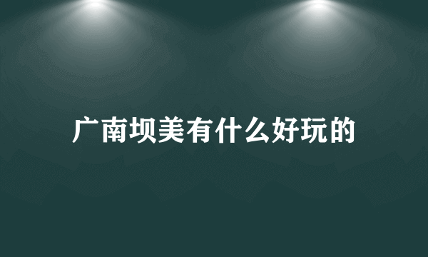 广南坝美有什么好玩的