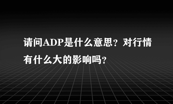 请问ADP是什么意思？对行情有什么大的影响吗？