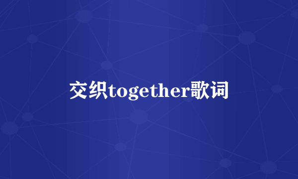 交织together歌词