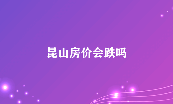 昆山房价会跌吗