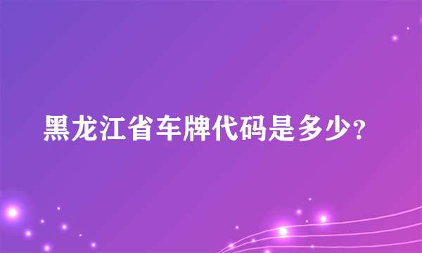 黑龙江省车牌代码是多少？