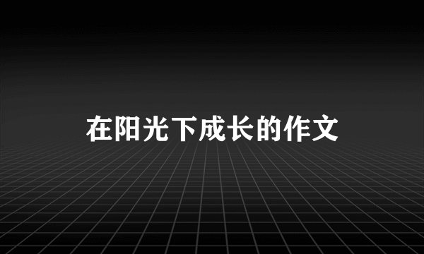 在阳光下成长的作文
