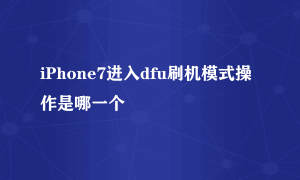 iPhone7进入dfu刷机模式操作是哪一个