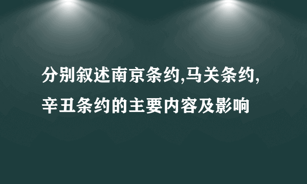 分别叙述南京条约,马关条约,辛丑条约的主要内容及影响