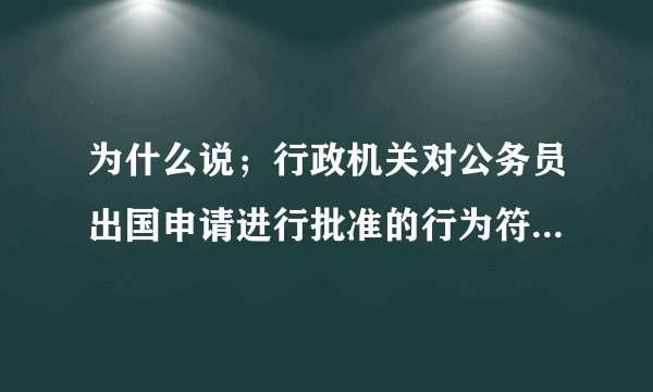为什么说；行政机关对公务员出国申请进行批准的行为符合行政许可法对行政许可的规定,应受该法调整 是错误