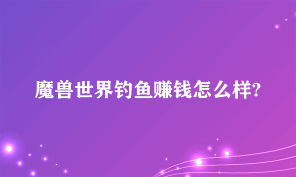 魔兽世界钓鱼赚钱怎么样?