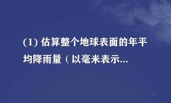 (1) 估算整个地球表面的年平均降雨量（以毫米表示，地球的半径为6.37×10 6 m）。(2) 太阳辐射到地球的能