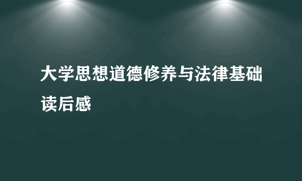 大学思想道德修养与法律基础读后感