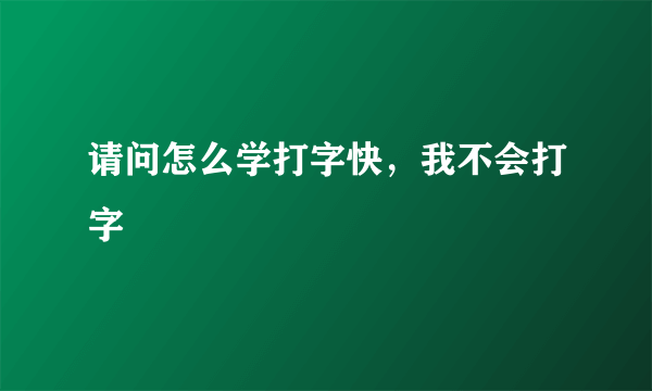 请问怎么学打字快，我不会打字