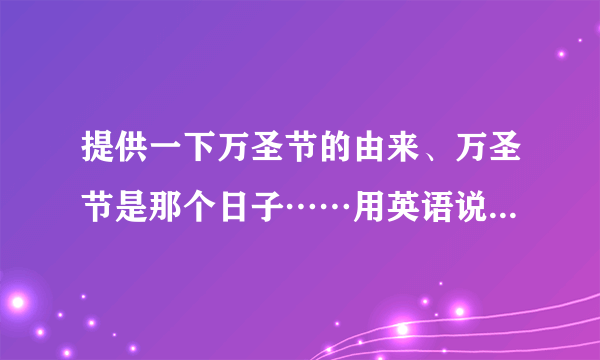 提供一下万圣节的由来、万圣节是那个日子……用英语说，中文解释