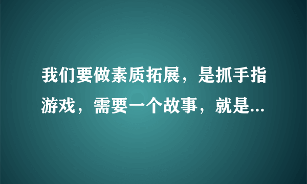 我们要做素质拓展，是抓手指游戏，需要一个故事，就是说到某个特定字就开始抓的那种，有木有