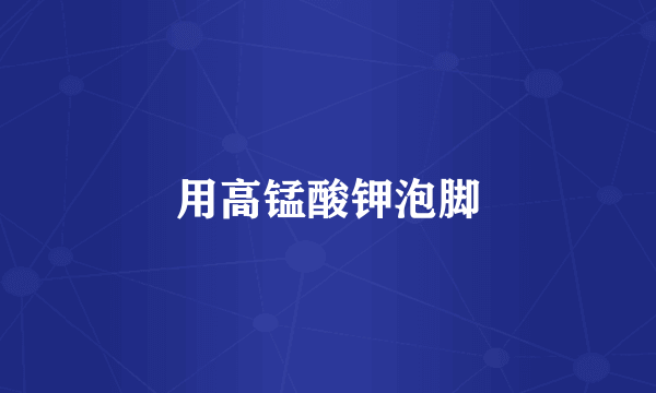 用高锰酸钾泡脚