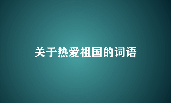 关于热爱祖国的词语