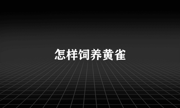 怎样饲养黄雀