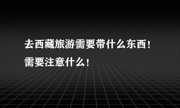 去西藏旅游需要带什么东西！需要注意什么！