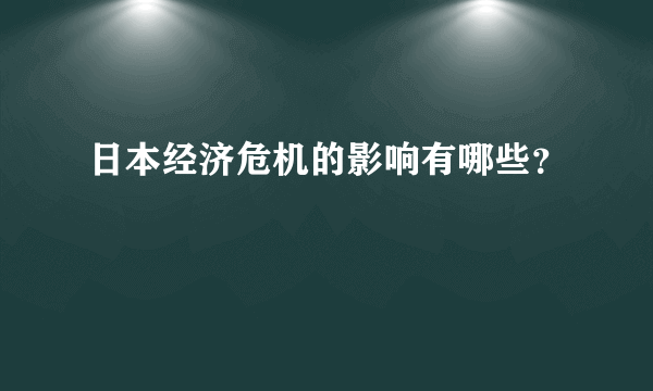 日本经济危机的影响有哪些？
