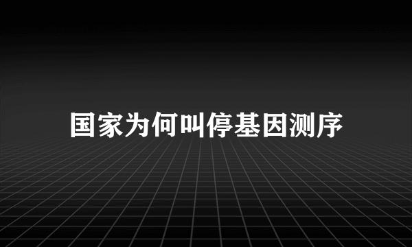 国家为何叫停基因测序