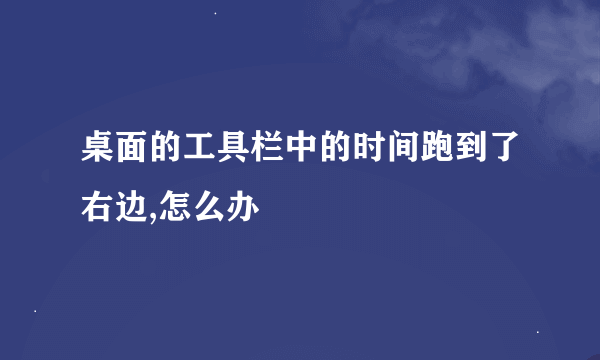 桌面的工具栏中的时间跑到了右边,怎么办