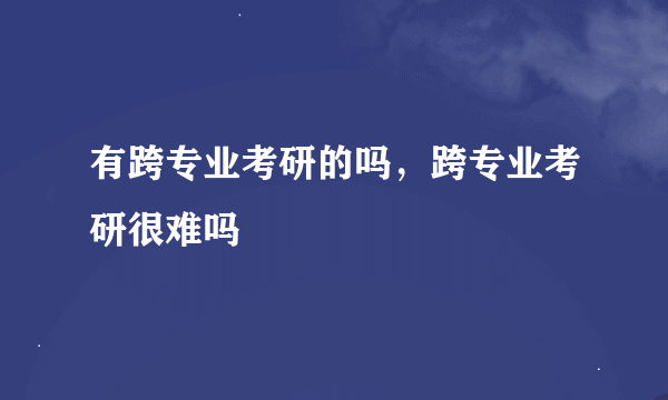 有跨专业考研的吗，跨专业考研很难吗