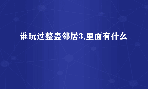谁玩过整蛊邻居3,里面有什么