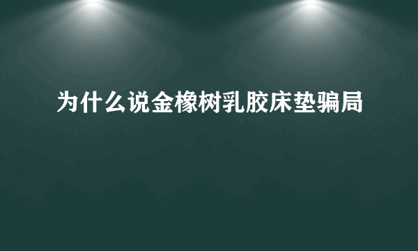 为什么说金橡树乳胶床垫骗局