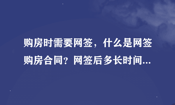 购房时需要网签，什么是网签购房合同？网签后多长时间，下一步流程是什么？