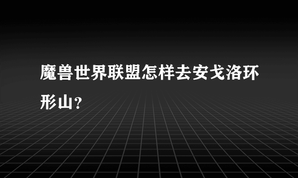魔兽世界联盟怎样去安戈洛环形山？