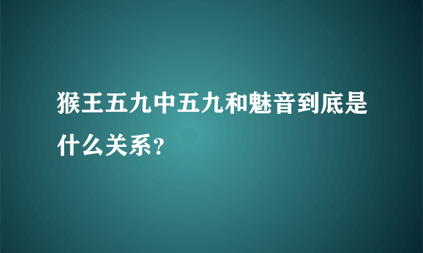 猴王五九中五九和魅音到底是什么关系？
