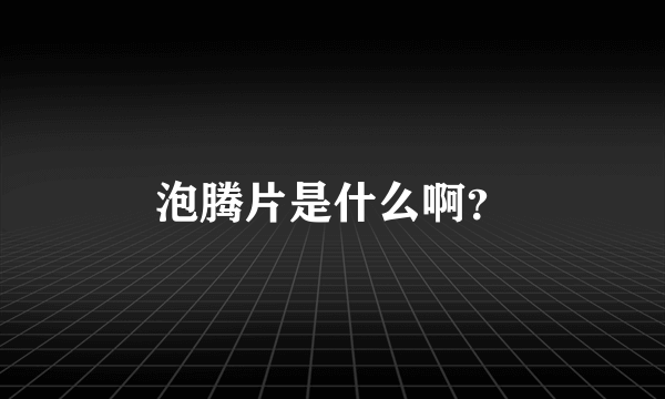 泡腾片是什么啊？