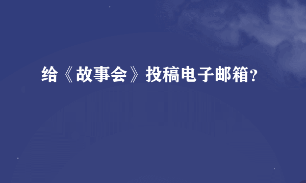 给《故事会》投稿电子邮箱？