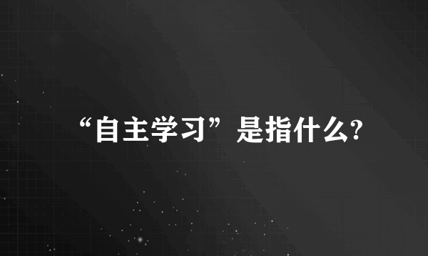 “自主学习”是指什么?