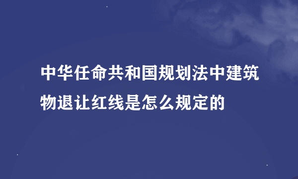 中华任命共和国规划法中建筑物退让红线是怎么规定的