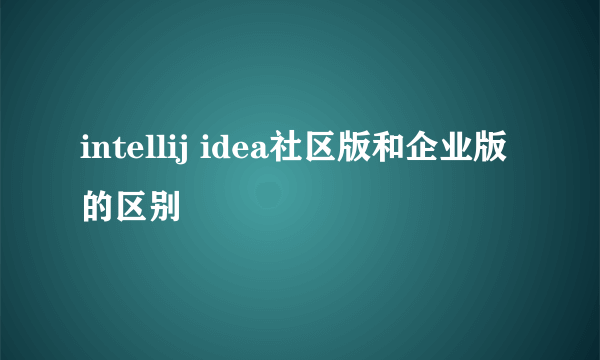 intellij idea社区版和企业版的区别