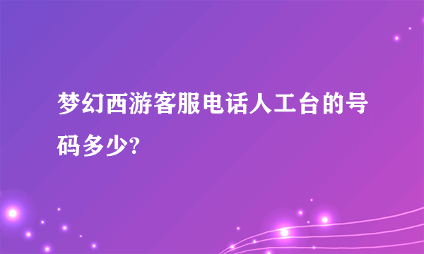 梦幻西游客服电话人工台的号码多少?