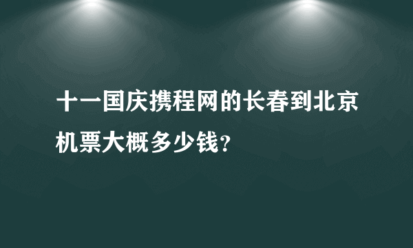 十一国庆携程网的长春到北京机票大概多少钱？