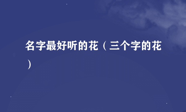 名字最好听的花（三个字的花）
