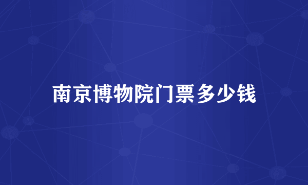 南京博物院门票多少钱