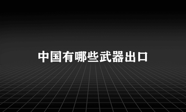 中国有哪些武器出口