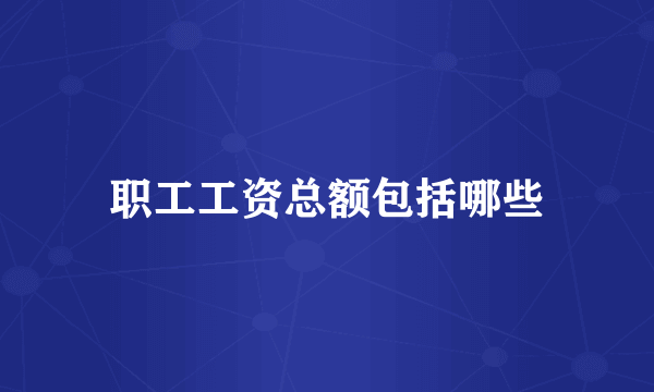 职工工资总额包括哪些
