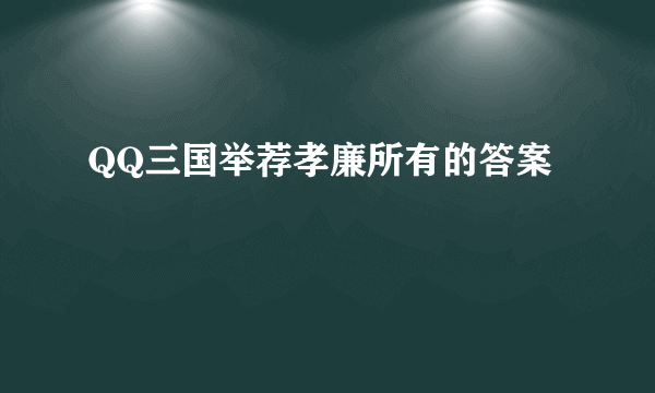 QQ三国举荐孝廉所有的答案
